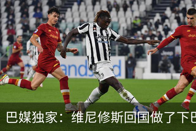 巴媒独家：维尼修斯回国做了下巴轮廓医美，诊所全天停业全程保密
