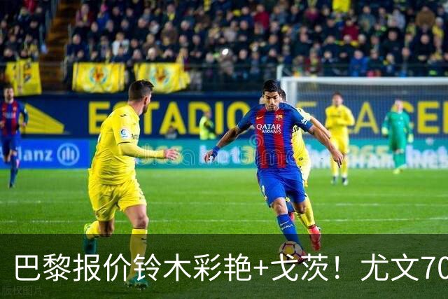 巴黎报价铃木彩艳+戈茨！尤文7000万+官宣穆阿尼和阿拉伊贝戈维奇