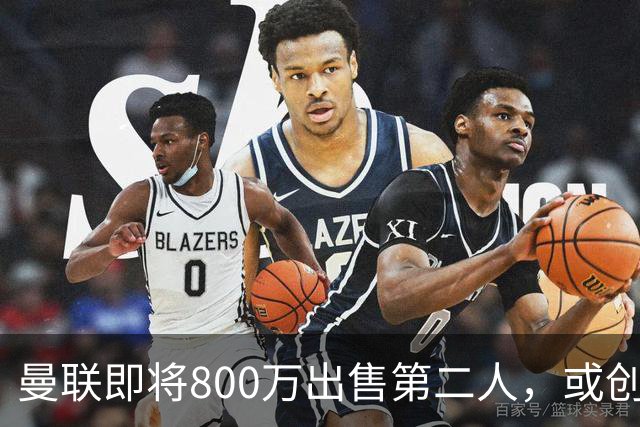 曼联即将800万出售第二人，或创联赛纪录！拉爵甩卖小妖赚纯利润