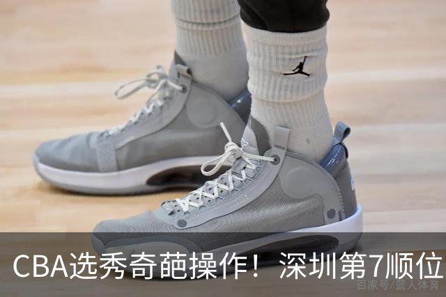 CBA选秀奇葩操作！深圳第7顺位弃权，却在18顺位挑中单涛之子